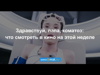 Здравствуй, папа, коматоз: что смотреть в кино на этой неделе